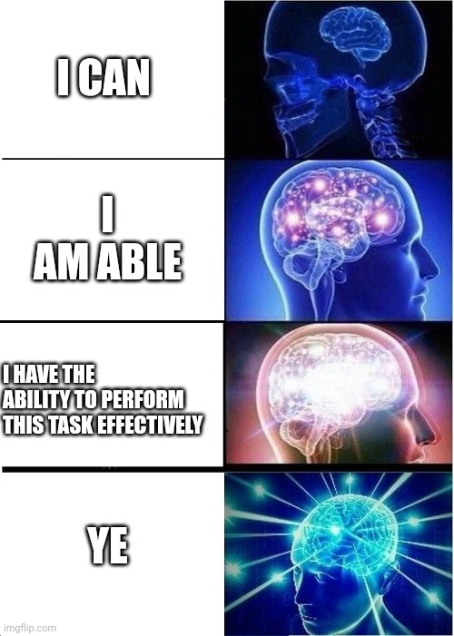 How smart people reply | I CAN; I AM ABLE; I HAVE THE ABILITY TO PERFORM THIS TASK EFFECTIVELY; YE | image tagged in memes,expanding brain | made w/ Imgflip meme maker
