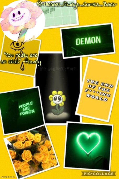 @-Michael_Always_Comes_Back- “You really are an idiot.” -Flowey | made w/ Imgflip meme maker