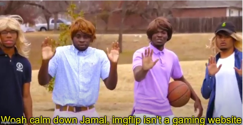 Woah, calm down Jamal, don't pull out the 9! | Woah calm down Jamal, imgflip isn’t a gaming website | image tagged in woah calm down jamal don't pull out the 9 | made w/ Imgflip meme maker