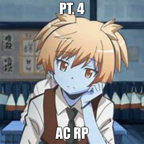 Here is part 4 | PT. 4; AC RP | image tagged in nagisa shiota | made w/ Imgflip meme maker