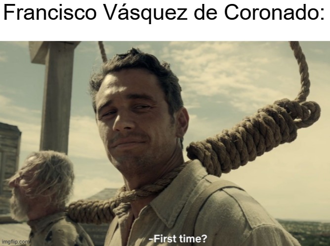 first time | Francisco Vásquez de Coronado: | image tagged in first time | made w/ Imgflip meme maker