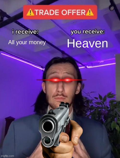 Imagine | All your money; Heaven | image tagged in trade offer | made w/ Imgflip meme maker