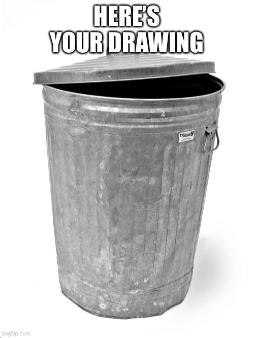Trash Can | HERE’S YOUR DRAWING | image tagged in trash can | made w/ Imgflip meme maker