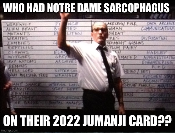 Notre dame sarcophagus | WHO HAD NOTRE DAME SARCOPHAGUS; ON THEIR 2022 JUMANJI CARD?? | image tagged in betting pool | made w/ Imgflip meme maker