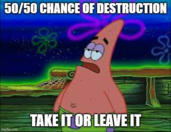 Take it or leave it | 50/50 CHANCE OF DESTRUCTION; TAKE IT OR LEAVE IT | image tagged in take it or leave it | made w/ Imgflip meme maker