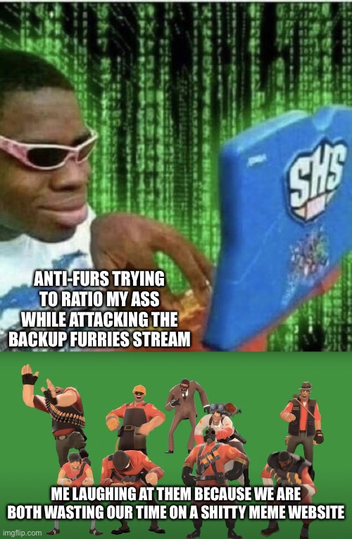 Lol have fun y’all | ANTI-FURS TRYING TO RATIO MY ASS WHILE ATTACKING THE BACKUP FURRIES STREAM; ME LAUGHING AT THEM BECAUSE WE ARE BOTH WASTING OUR TIME ON A SHITTY MEME WEBSITE | image tagged in ryan beckford,tf2 laugh | made w/ Imgflip meme maker