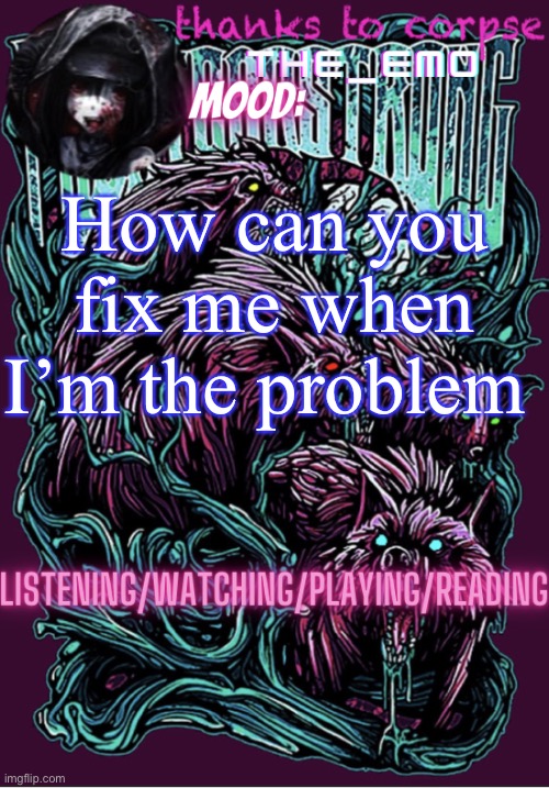 The razor blade ninja | How can you fix me when I’m the problem | image tagged in the razor blade ninja | made w/ Imgflip meme maker