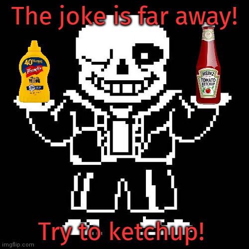 Horrible undertale memes. You're welcome. | The joke is far away! Try to ketchup! | image tagged in sans undertale,bad memes,sans,loves,ketchup | made w/ Imgflip meme maker