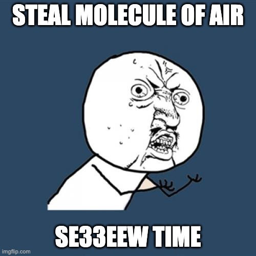 stealing air | STEAL MOLECULE OF AIR; SE33EEW TIME | image tagged in memes,y u no | made w/ Imgflip meme maker