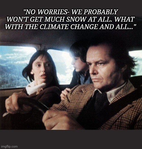 "NO WORRIES- WE PROBABLY WON'T GET MUCH SNOW AT ALL. WHAT WITH THE CLIMATE CHANGE AND ALL..." | made w/ Imgflip meme maker