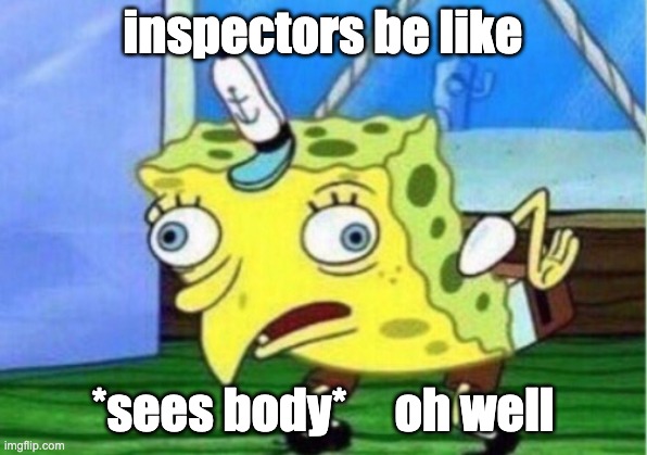 inspector spongy | inspectors be like; *sees body*     oh well | image tagged in memes,mocking spongebob | made w/ Imgflip meme maker