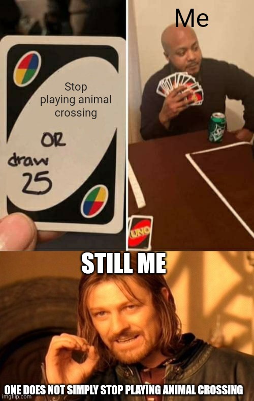 I shall never stop | Me; Stop playing animal crossing; STILL ME; ONE DOES NOT SIMPLY STOP PLAYING ANIMAL CROSSING | image tagged in memes,uno draw 25 cards,one does not simply | made w/ Imgflip meme maker
