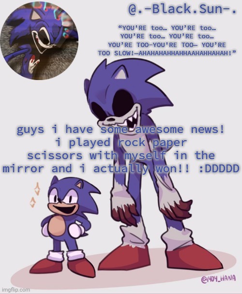 .-Black.Sun-. temp | guys i have some awesome news!
i played rock paper scissors with myself in the mirror and i actually won!! :DDDDD | image tagged in -black sun- temp | made w/ Imgflip meme maker