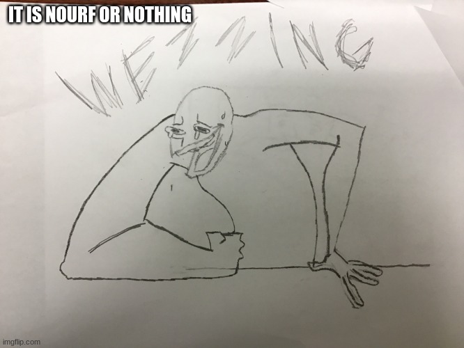 Big arm wezzing | IT IS NOURF OR NOTHING | image tagged in big arm wezzing | made w/ Imgflip meme maker