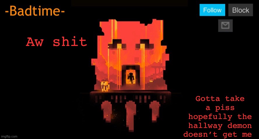 Bruh | Aw shit; Gotta take a piss hopefully the hallway demon doesn’t get me | image tagged in bruh | made w/ Imgflip meme maker