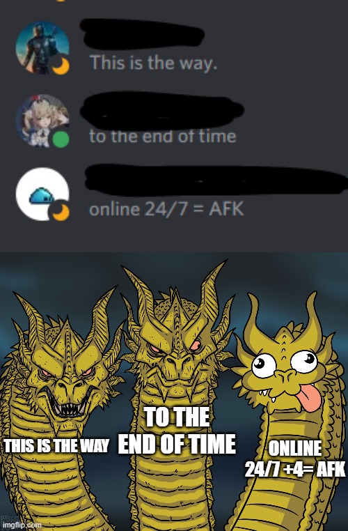 the power of discord status |  TO THE END OF TIME; ONLINE 24/7 +4= AFK; THIS IS THE WAY | image tagged in king ghidorah | made w/ Imgflip meme maker