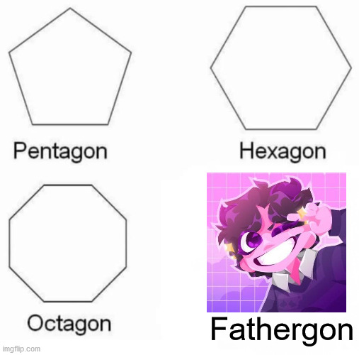 Pentagon Hexagon Octagon Meme | Fathergon | image tagged in memes,pentagon hexagon octagon | made w/ Imgflip meme maker