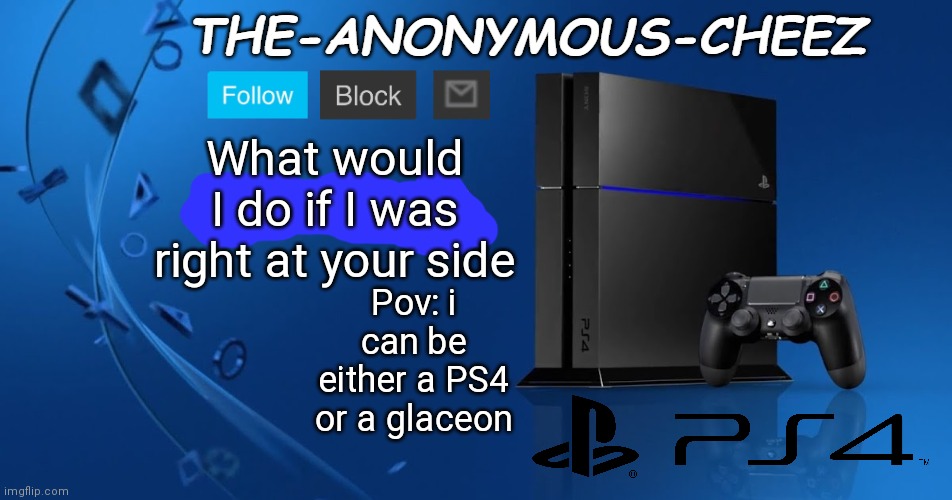 Ps4 template | What would I do if I was right at your side; Pov: i can be either a PS4 or a glaceon | image tagged in ps4 template | made w/ Imgflip meme maker