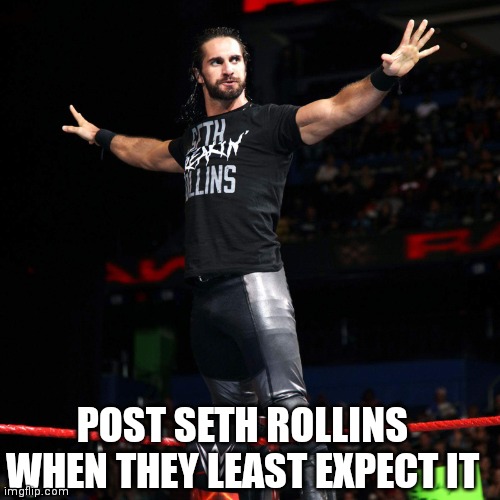 Seth Rollins  | POST SETH ROLLINS WHEN THEY LEAST EXPECT IT | image tagged in seth rollins | made w/ Imgflip meme maker