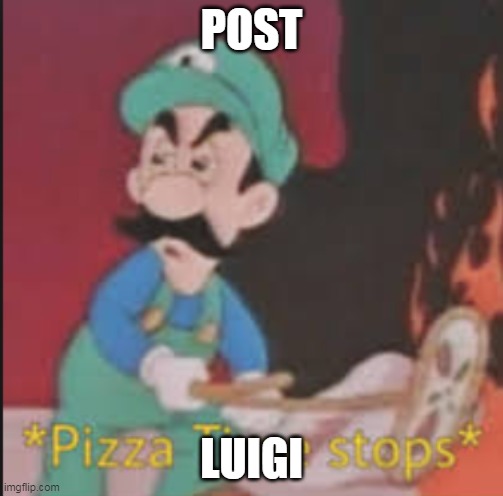 Pizza Time Stops |  POST; LUIGI | image tagged in pizza time stops | made w/ Imgflip meme maker