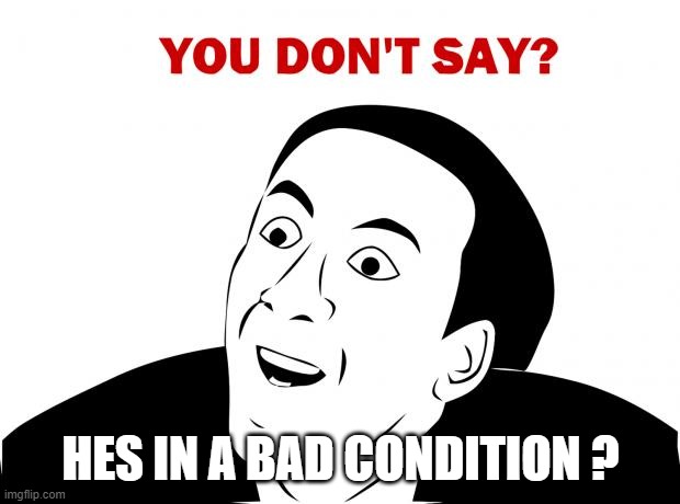 You Don't Say Meme | HES IN A BAD CONDITION ? | image tagged in memes,you don't say | made w/ Imgflip meme maker