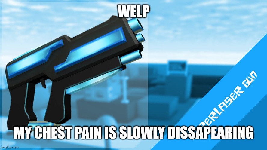 good news | WELP; MY CHEST PAIN IS SLOWLY DISSAPEARING | image tagged in hyperlaser gun | made w/ Imgflip meme maker