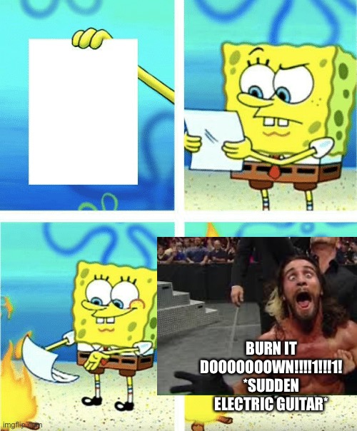 burn it down! | BURN IT DOOOOOOOWN!!!!1!!!1! *SUDDEN ELECTRIC GUITAR* | image tagged in burn it down | made w/ Imgflip meme maker