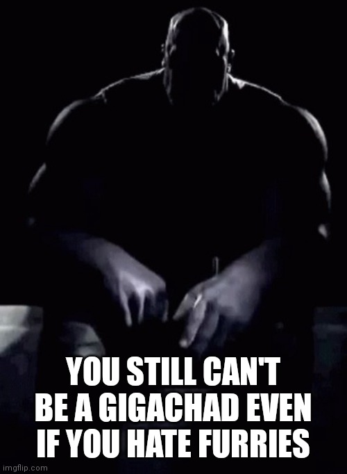 Thanos talking | YOU STILL CAN'T BE A GIGACHAD EVEN IF YOU HATE FURRIES | image tagged in thanos talking | made w/ Imgflip meme maker