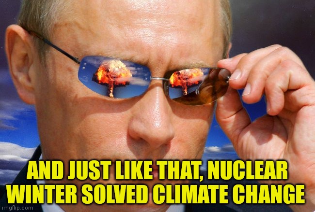Good guy Putain | AND JUST LIKE THAT, NUCLEAR WINTER SOLVED CLIMATE CHANGE | image tagged in putin nuke,good guy greg,kills everyone,stop,global warming | made w/ Imgflip meme maker