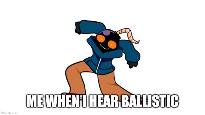 Me in a nutshell | ME WHEN I HEAR BALLISTIC | image tagged in whitty krumping | made w/ Imgflip meme maker