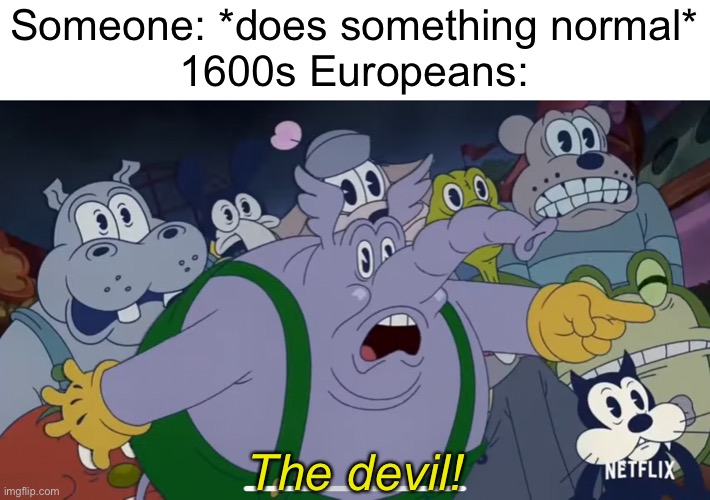 Thus, he was burnt | Someone: *does something normal*

1600s Europeans:; The devil! | image tagged in the devil | made w/ Imgflip meme maker