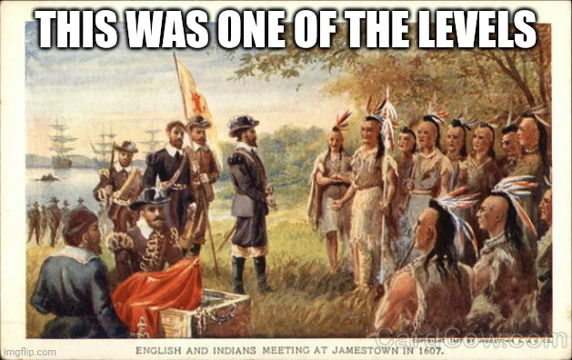Native Americans meeting colonists | THIS WAS ONE OF THE LEVELS | image tagged in native americans meeting colonists | made w/ Imgflip meme maker