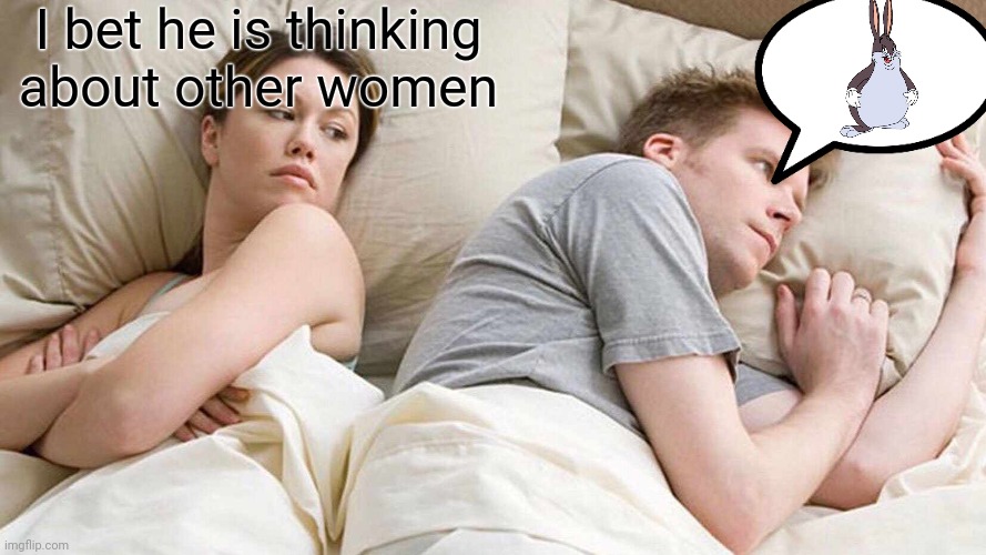 I Bet He's Thinking About Other Women | I bet he is thinking about other women | image tagged in memes,i bet he's thinking about other women | made w/ Imgflip meme maker