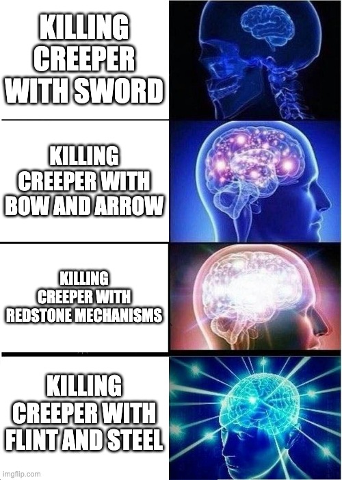 Expanding Brain | KILLING CREEPER WITH SWORD; KILLING CREEPER WITH BOW AND ARROW; KILLING CREEPER WITH REDSTONE MECHANISMS; KILLING CREEPER WITH FLINT AND STEEL | image tagged in memes,expanding brain | made w/ Imgflip meme maker