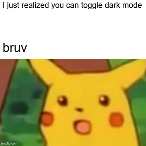 Surprised Pikachu | I just realized you can toggle dark mode; bruv | image tagged in memes,surprised pikachu | made w/ Imgflip meme maker