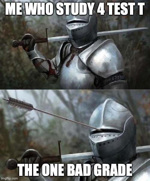 Medieval Knight with Arrow In Eye Slot | ME WHO STUDY 4 TEST T; THE ONE BAD GRADE | image tagged in medieval knight with arrow in eye slot | made w/ Imgflip meme maker