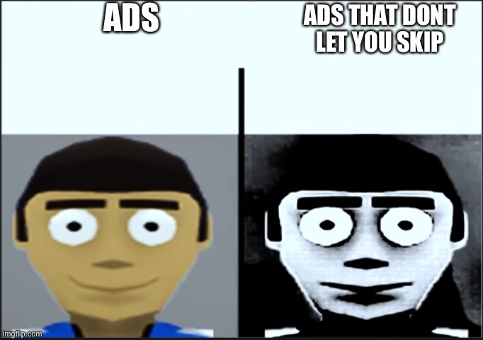 help | ADS; ADS THAT DONT LET YOU SKIP | image tagged in jeff canny and uncanny | made w/ Imgflip meme maker