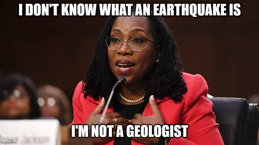 She's Not | I DON'T KNOW WHAT AN EARTHQUAKE IS; I'M NOT A GEOLOGIST | image tagged in ketanji brown jackson,doesn't know | made w/ Imgflip meme maker
