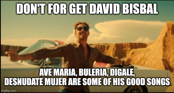 David Bisbal | DON'T FOR GET DAVID BISBAL AVE MARIA, BULERIA, DIGALE, DESNUDATE MUJER ARE SOME OF HIS GOOD SONGS | image tagged in david bisbal | made w/ Imgflip meme maker