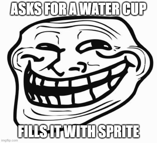 Ahhh, A Classic. | ASKS FOR A WATER CUP; FILLS IT WITH SPRITE | image tagged in trollface | made w/ Imgflip meme maker