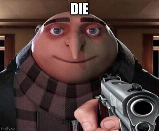 Gru Gun | DIE | image tagged in gru gun | made w/ Imgflip meme maker