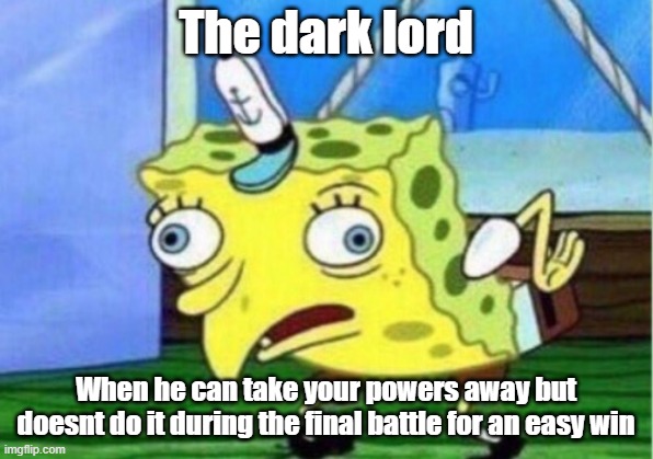 Mocking Spongebob | The dark lord; When he can take your powers away but doesnt do it during the final battle for an easy win | image tagged in memes,mocking spongebob | made w/ Imgflip meme maker