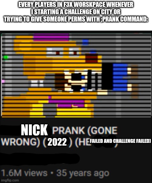 I still dont like ignore me users like my mom | EVERY PLAYERS IN F3X WORSKPACE WHENEVER I STARTING A CHALLENGE ON CITY OR TRYING TO GIVE SOMEONE PERMS WITH ;PRANK COMMAND:; NICK; FAILED AND CHALLENGE FAILED); 2022 | image tagged in the bite of | made w/ Imgflip meme maker