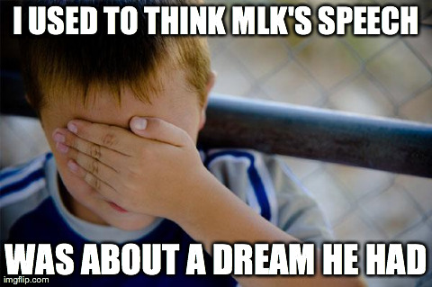 Confession Kid | I USED TO THINK MLK'S SPEECH WAS ABOUT A DREAM HE HAD | image tagged in memes,confession kid | made w/ Imgflip meme maker