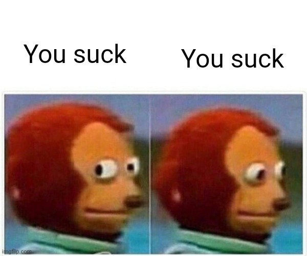 Monkey Puppet Meme | You suck You suck | image tagged in memes,monkey puppet | made w/ Imgflip meme maker