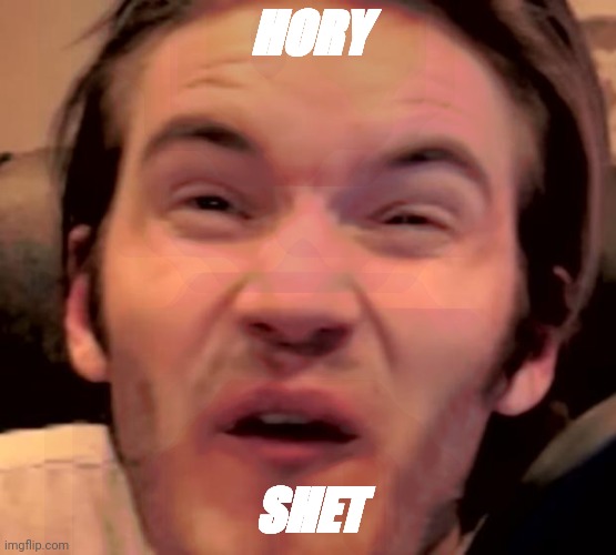 HORY SHET | image tagged in hory shet pewdiepie | made w/ Imgflip meme maker