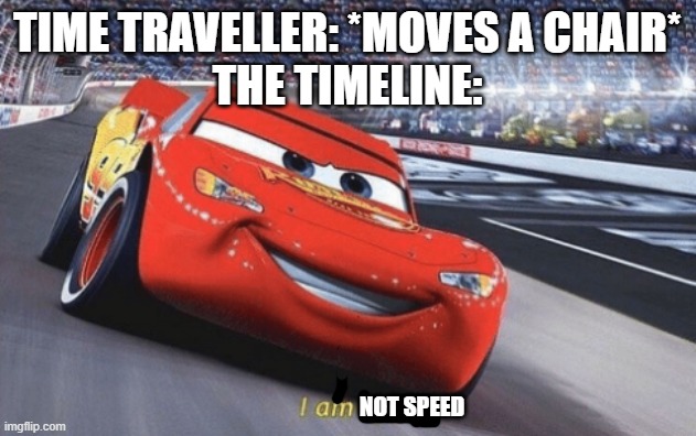I am speed | TIME TRAVELLER: *MOVES A CHAIR*
THE TIMELINE:; NOT SPEED | image tagged in i am speed | made w/ Imgflip meme maker