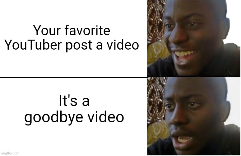 Sad | Your favorite YouTuber post a video; It's a goodbye video | image tagged in disappointed black guy | made w/ Imgflip meme maker