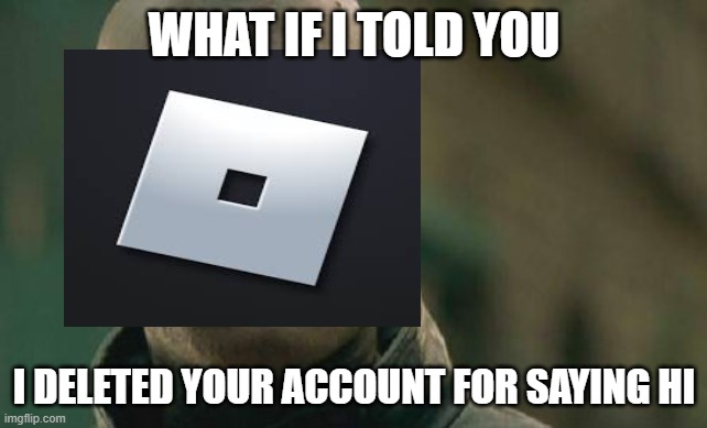  WHAT IF I TOLD YOU; I DELETED YOUR ACCOUNT FOR SAYING HI | image tagged in roblox,banned from roblox | made w/ Imgflip meme maker
