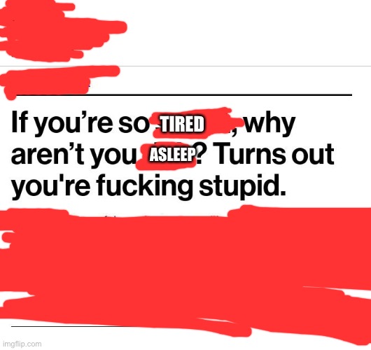If you're so smart why aren't you rich | TIRED ASLEEP | image tagged in if you're so smart why aren't you rich | made w/ Imgflip meme maker